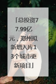 总投资77.99亿元，郑州拟新增入库13个城市更新项目