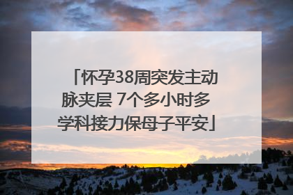 怀孕38周突发主动脉夹层 7个多小时多学科接力保母子平安