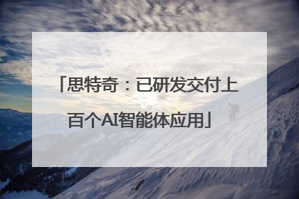 思特奇：已研发交付上百个AI智能体应用