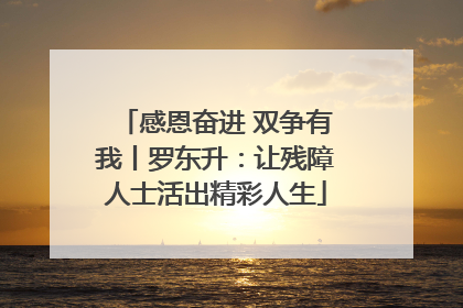 感恩奋进 双争有我丨罗东升：让残障人士活出精彩人生