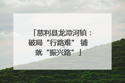 慈利县龙潭河镇：破局“行路难” 铺就“振兴路”