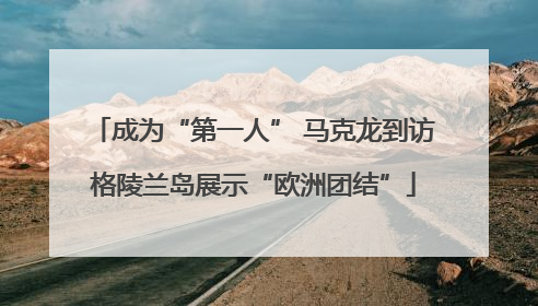 成为“第一人” 马克龙到访格陵兰岛展示“欧洲团结”