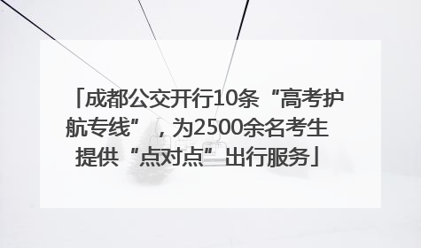 成都公交开行10条“高考护航专线”，为2500余名考生提供“点对点”出行服务