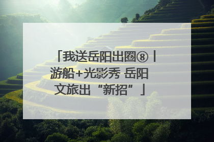 我送岳阳出圈⑧丨游船+光影秀 岳阳文旅出“新招”