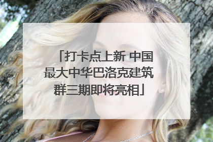 打卡点上新 中国最大中华巴洛克建筑群三期即将亮相