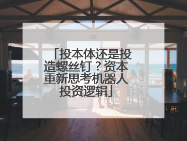 投本体还是投造螺丝钉？资本重新思考机器人投资逻辑