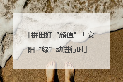 拼出好“颜值”！安阳“绿”动进行时