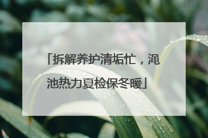 拆解养护清垢忙，渑池热力夏检保冬暖
