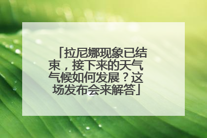 拉尼娜现象已结束，接下来的天气气候如何发展？这场发布会来解答