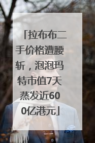 拉布布二手价格遭腰斩，泡泡玛特市值7天蒸发近600亿港元