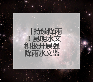 持续降雨！昆明水文积极开展强降雨水文监测工作