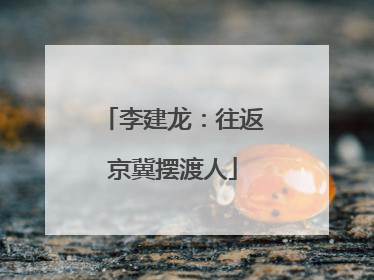 李建龙：往返京冀摆渡人