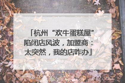 杭州“欢牛蛋糕屋”陷闭店风波，加盟商：太突然，我的店咋办