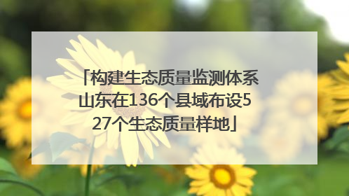 构建生态质量监测体系 山东在136个县域布设527个生态质量样地