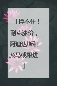 撑不住！耐克涨价，阿迪达斯和彪马或跟进
