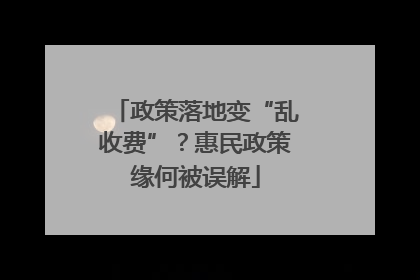 政策落地变“乱收费”？惠民政策缘何被误解