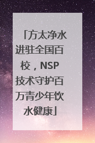 方太净水进驻全国百校，NSP技术守护百万青少年饮水健康