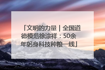 文明的力量｜全国道德模范徐淙祥：50余年躬身科技种粮一线