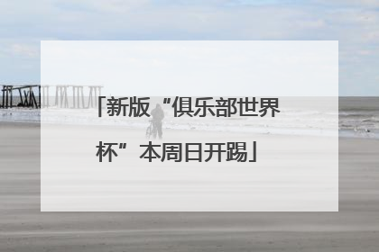 新版“俱乐部世界杯”本周日开踢