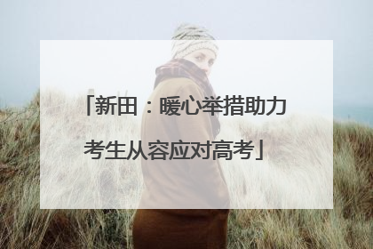 新田：暖心举措助力考生从容应对高考