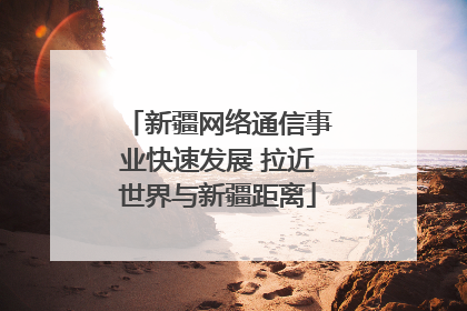 新疆网络通信事业快速发展 拉近世界与新疆距离