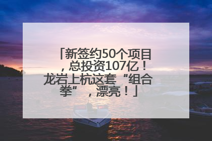 新签约50个项目，总投资107亿！龙岩上杭这套“组合拳”，漂亮！