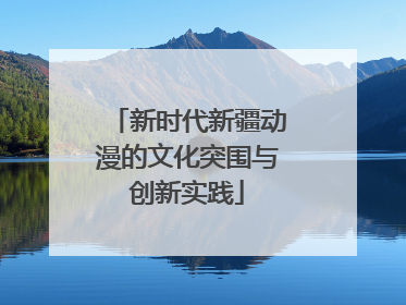 新时代新疆动漫的文化突围与创新实践