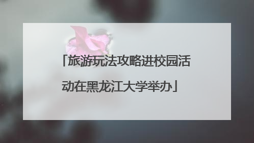 旅游玩法攻略进校园活动在黑龙江大学举办