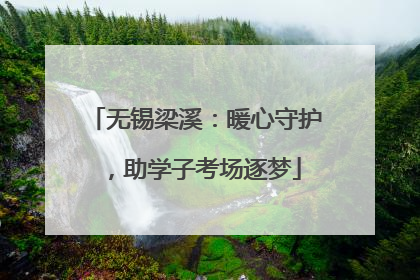无锡梁溪：暖心守护，助学子考场逐梦