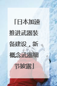 日本加速推进武器装备建设，新概念武器细节披露