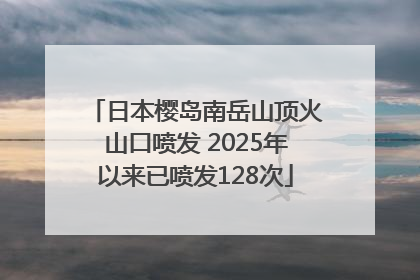 日本樱岛南岳山顶火山口喷发 2025年以来已喷发128次