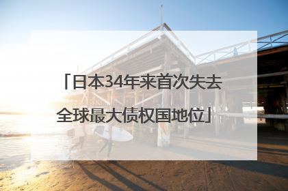 日本34年来首次失去全球最大债权国地位