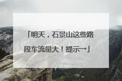 明天，石景山这些路段车流量大！提示→