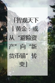 智观天下丨黄金：或从“避险资产”向“新货币锚”转变
