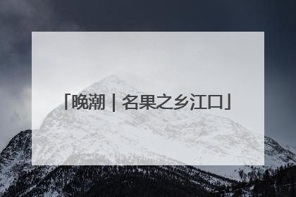 晚潮｜名果之乡江口