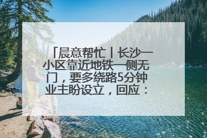晨意帮忙丨长沙一小区靠近地铁一侧无门，要多绕路5分钟业主盼设立，回应：意见不一致