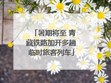 暑期将至 青藏铁路加开多趟临时旅客列车