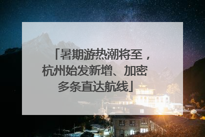 暑期游热潮将至，杭州始发新增、加密多条直达航线