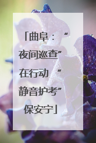 曲阜：“夜间巡查”在行动 “静音护考”保安宁