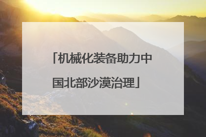 机械化装备助力中国北部沙漠治理