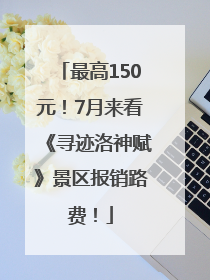 最高150元！7月来看《寻迹洛神赋》景区报销路费！