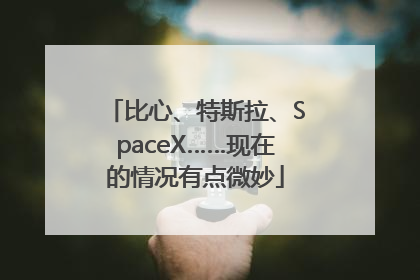 比心、特斯拉、SpaceX……现在的情况有点微妙
