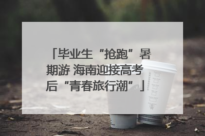 毕业生“抢跑”暑期游 海南迎接高考后“青春旅行潮”