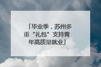 毕业季，苏州多重“礼包”支持青年高质量就业