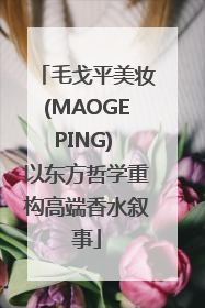 毛戈平美妆(MAOGEPING) 以东方哲学重构高端香水叙事