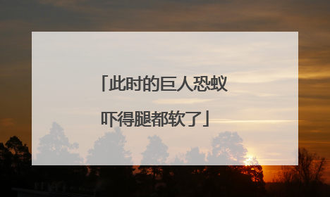此时的巨人恐蚁吓得腿都软了