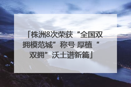 株洲8次荣获“全国双拥模范城”称号 厚植“双拥”沃土谱新篇