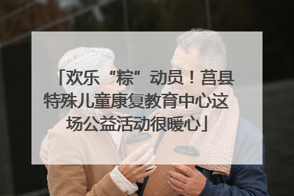 欢乐“粽”动员！莒县特殊儿童康复教育中心这场公益活动很暖心