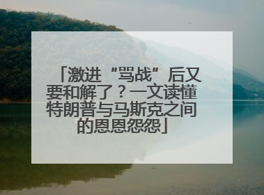 激进“骂战”后又要和解了？一文读懂特朗普与马斯克之间的恩恩怨怨