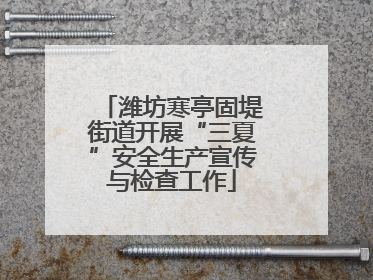 潍坊寒亭固堤街道开展“三夏”安全生产宣传与检查工作